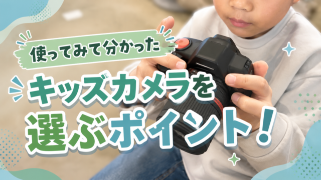 使ってみて分かった『キッズカメラ』を選ぶポイント！